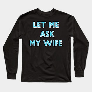 Let Me Ask My Wife Blue Font Long Sleeve T-Shirt